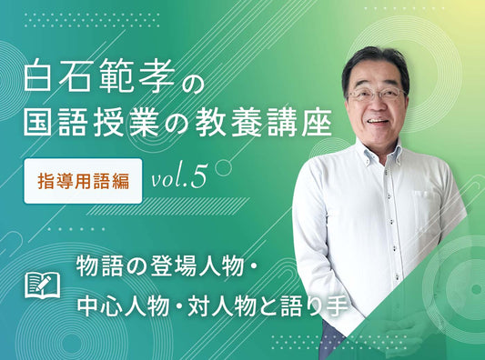 白石範孝の国語授業の教養講座　指導用語編  vol.5　物語の登場人物・中心人物・対人物と語り手