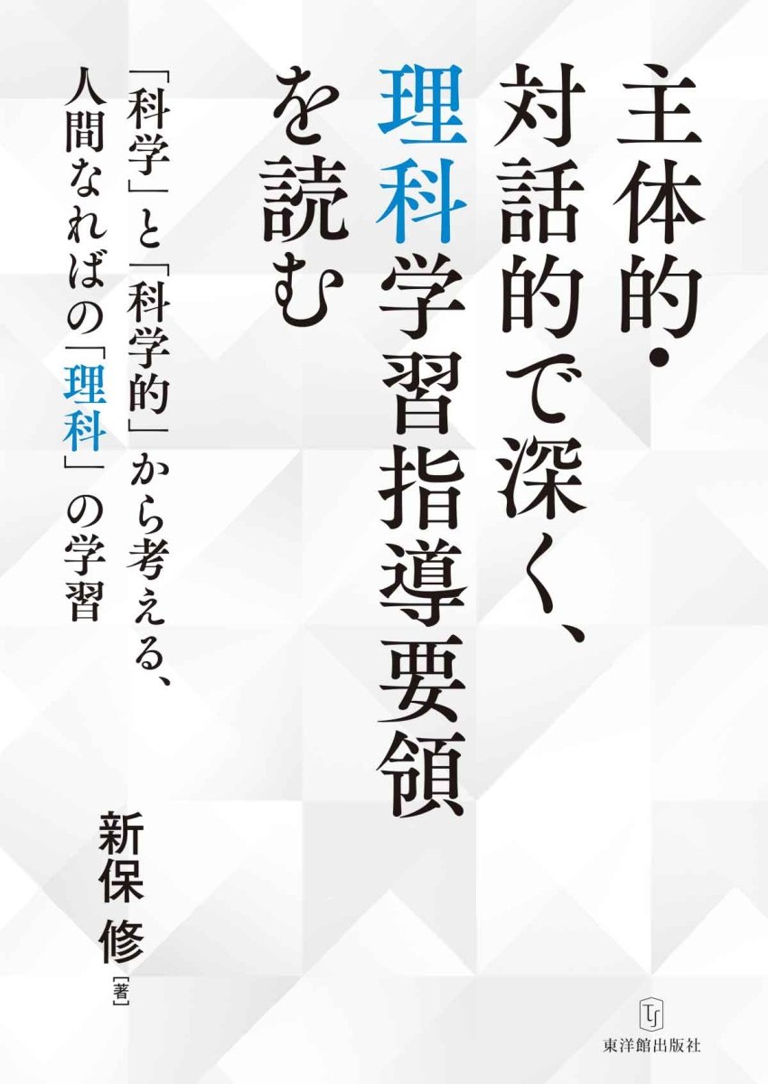 主体的・対話的で深く、理科学習指導要領を読む-「科学」と「科学的」から考える、人間なればの「理科」の学習 – 東洋館出版社